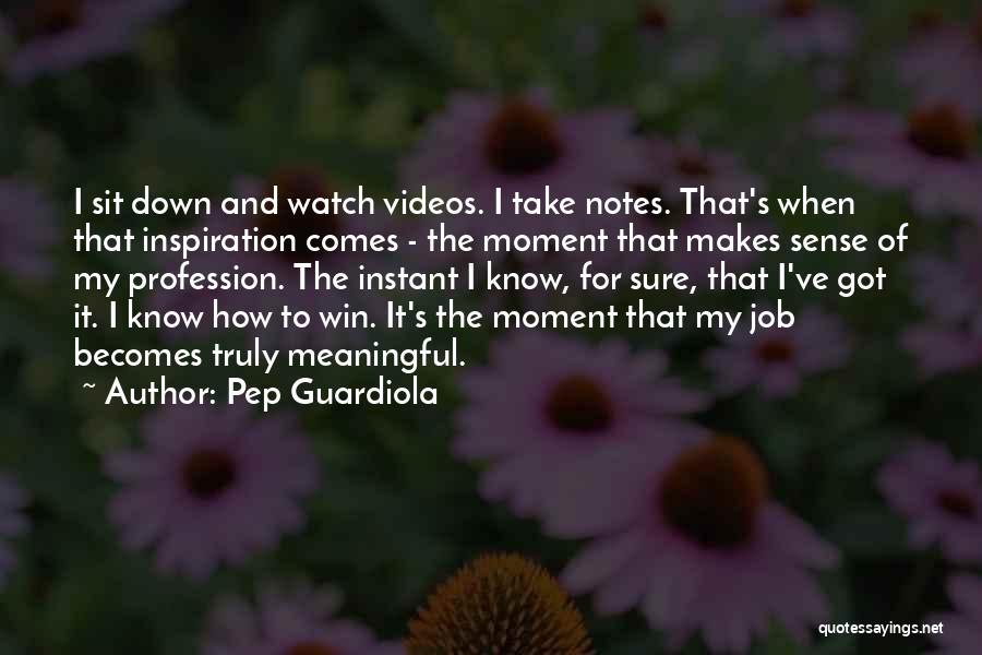 Pep Guardiola Quotes: I Sit Down And Watch Videos. I Take Notes. That's When That Inspiration Comes - The Moment That Makes Sense