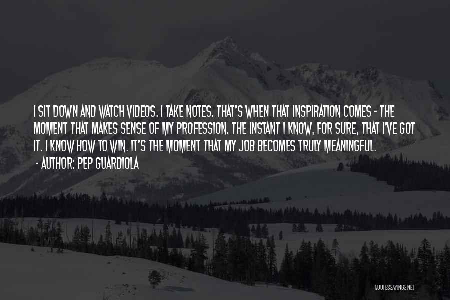 Pep Guardiola Quotes: I Sit Down And Watch Videos. I Take Notes. That's When That Inspiration Comes - The Moment That Makes Sense