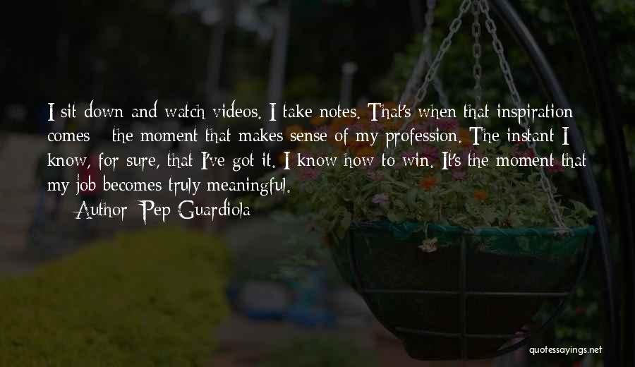 Pep Guardiola Quotes: I Sit Down And Watch Videos. I Take Notes. That's When That Inspiration Comes - The Moment That Makes Sense