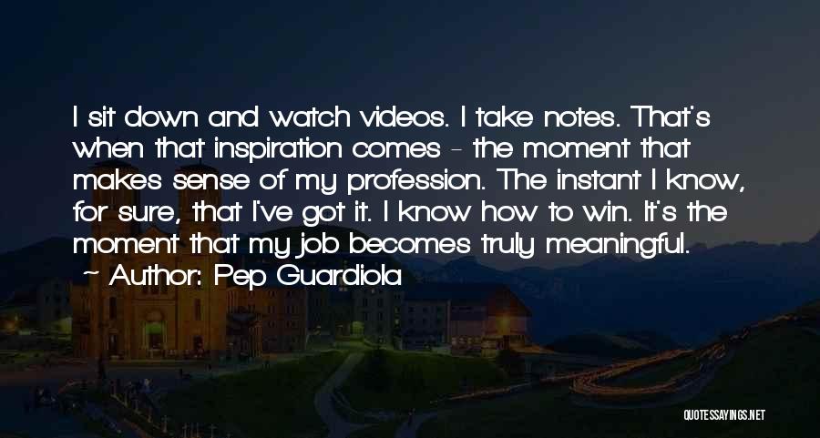 Pep Guardiola Quotes: I Sit Down And Watch Videos. I Take Notes. That's When That Inspiration Comes - The Moment That Makes Sense