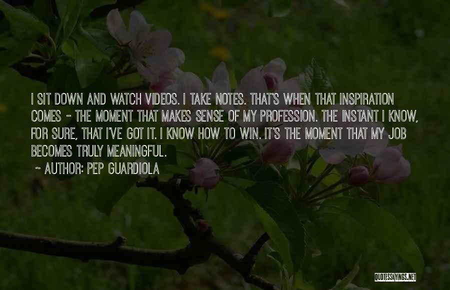 Pep Guardiola Quotes: I Sit Down And Watch Videos. I Take Notes. That's When That Inspiration Comes - The Moment That Makes Sense