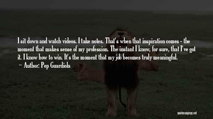 Pep Guardiola Quotes: I Sit Down And Watch Videos. I Take Notes. That's When That Inspiration Comes - The Moment That Makes Sense