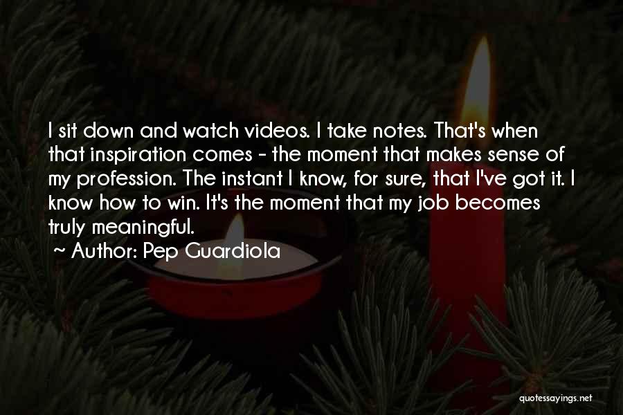 Pep Guardiola Quotes: I Sit Down And Watch Videos. I Take Notes. That's When That Inspiration Comes - The Moment That Makes Sense