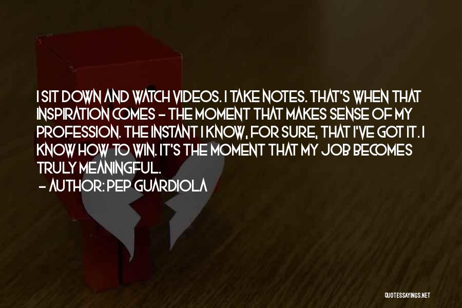 Pep Guardiola Quotes: I Sit Down And Watch Videos. I Take Notes. That's When That Inspiration Comes - The Moment That Makes Sense