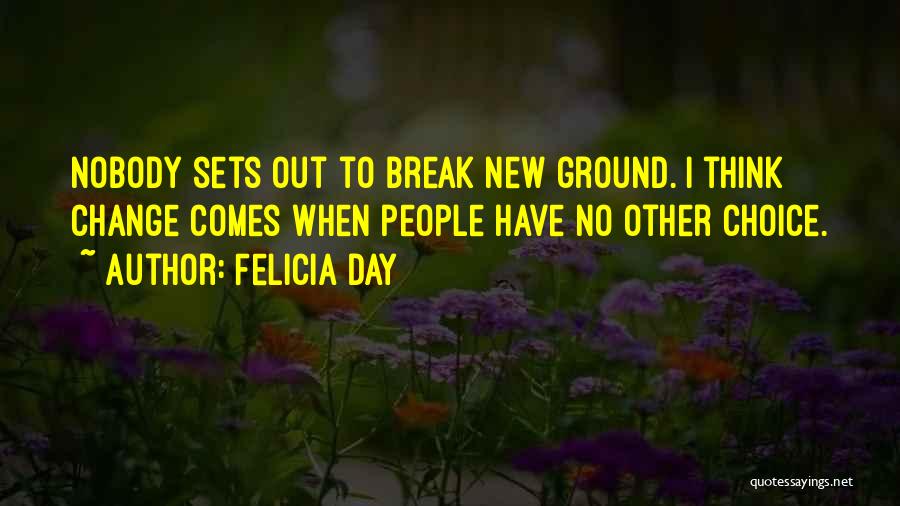 Felicia Day Quotes: Nobody Sets Out To Break New Ground. I Think Change Comes When People Have No Other Choice.