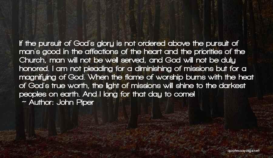 John Piper Quotes: If The Pursuit Of God's Glory Is Not Ordered Above The Pursuit Of Man's Good In The Affections Of The