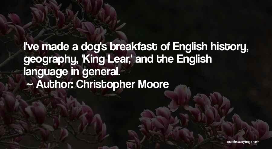 Christopher Moore Quotes: I've Made A Dog's Breakfast Of English History, Geography, 'king Lear,' And The English Language In General.