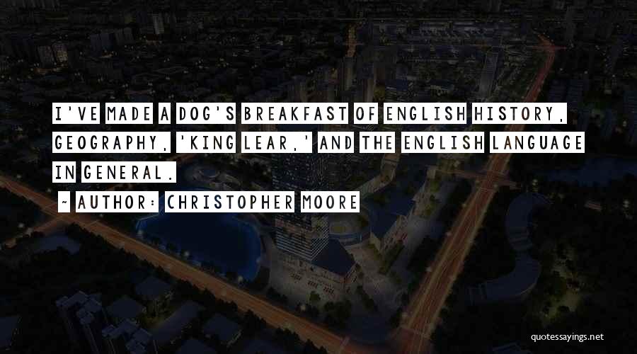 Christopher Moore Quotes: I've Made A Dog's Breakfast Of English History, Geography, 'king Lear,' And The English Language In General.