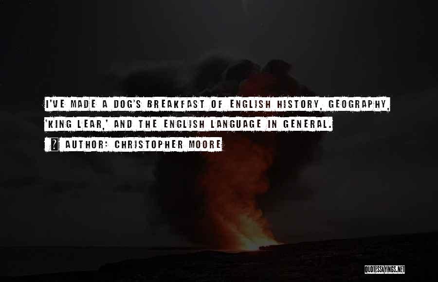 Christopher Moore Quotes: I've Made A Dog's Breakfast Of English History, Geography, 'king Lear,' And The English Language In General.