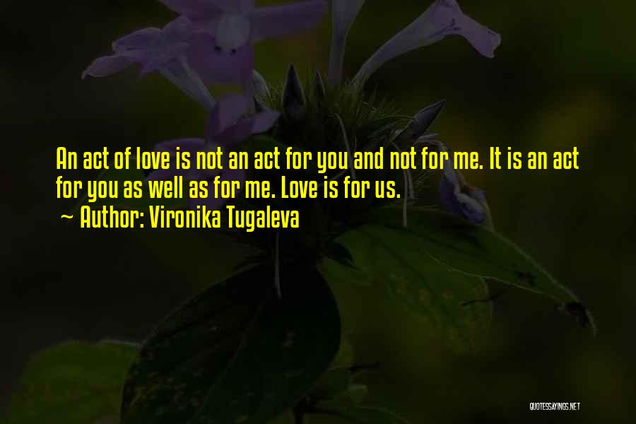 Vironika Tugaleva Quotes: An Act Of Love Is Not An Act For You And Not For Me. It Is An Act For You