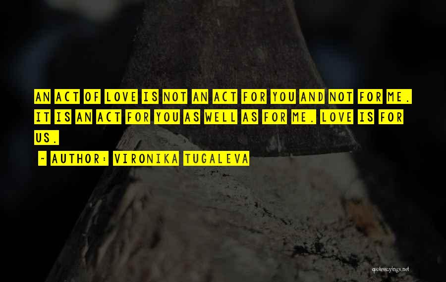 Vironika Tugaleva Quotes: An Act Of Love Is Not An Act For You And Not For Me. It Is An Act For You
