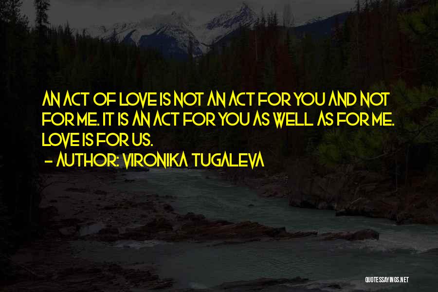 Vironika Tugaleva Quotes: An Act Of Love Is Not An Act For You And Not For Me. It Is An Act For You
