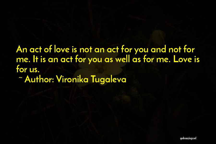 Vironika Tugaleva Quotes: An Act Of Love Is Not An Act For You And Not For Me. It Is An Act For You