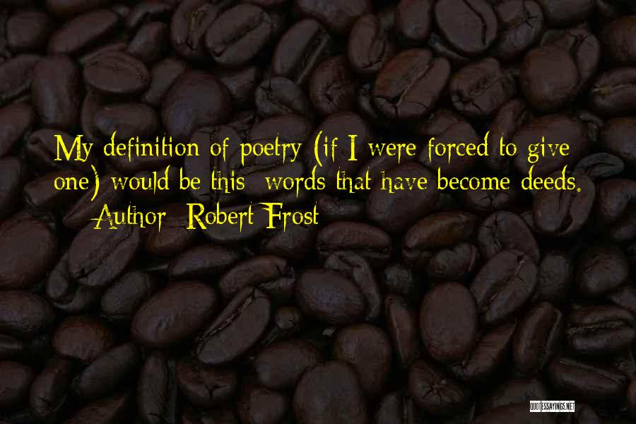 Robert Frost Quotes: My Definition Of Poetry (if I Were Forced To Give One) Would Be This: Words That Have Become Deeds.