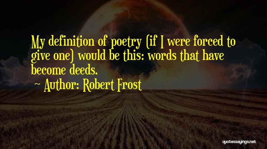 Robert Frost Quotes: My Definition Of Poetry (if I Were Forced To Give One) Would Be This: Words That Have Become Deeds.