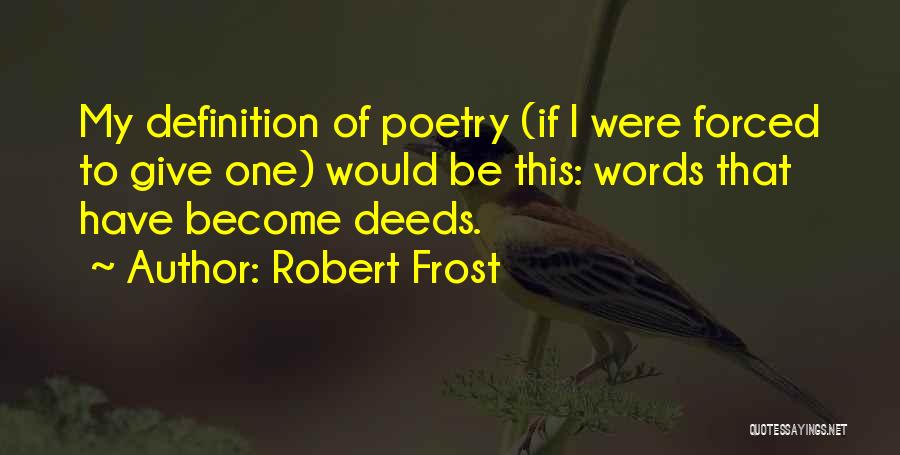 Robert Frost Quotes: My Definition Of Poetry (if I Were Forced To Give One) Would Be This: Words That Have Become Deeds.