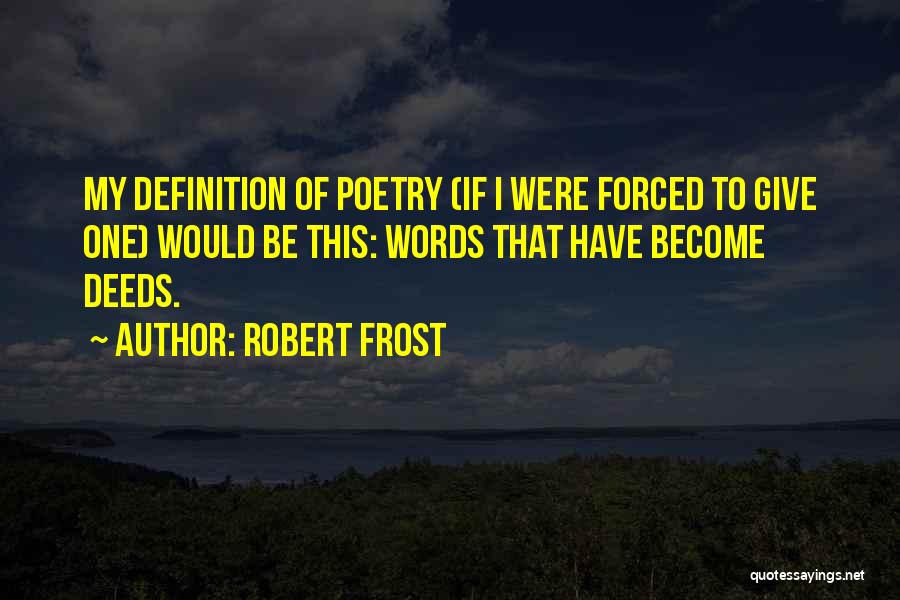 Robert Frost Quotes: My Definition Of Poetry (if I Were Forced To Give One) Would Be This: Words That Have Become Deeds.