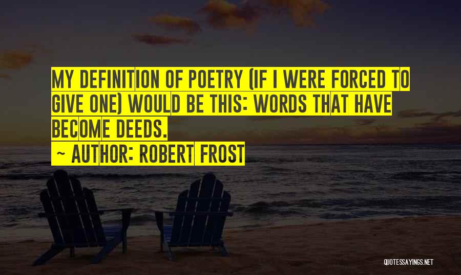Robert Frost Quotes: My Definition Of Poetry (if I Were Forced To Give One) Would Be This: Words That Have Become Deeds.