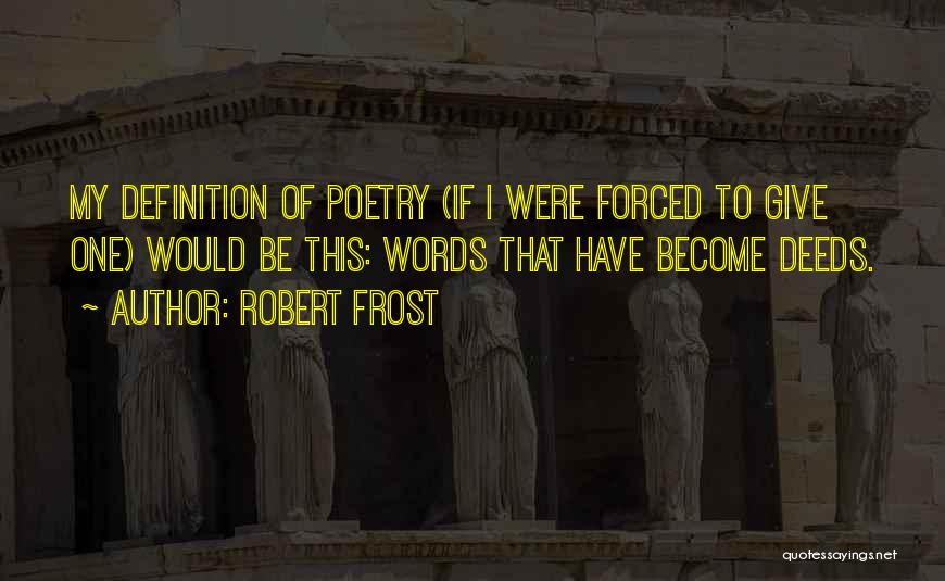 Robert Frost Quotes: My Definition Of Poetry (if I Were Forced To Give One) Would Be This: Words That Have Become Deeds.