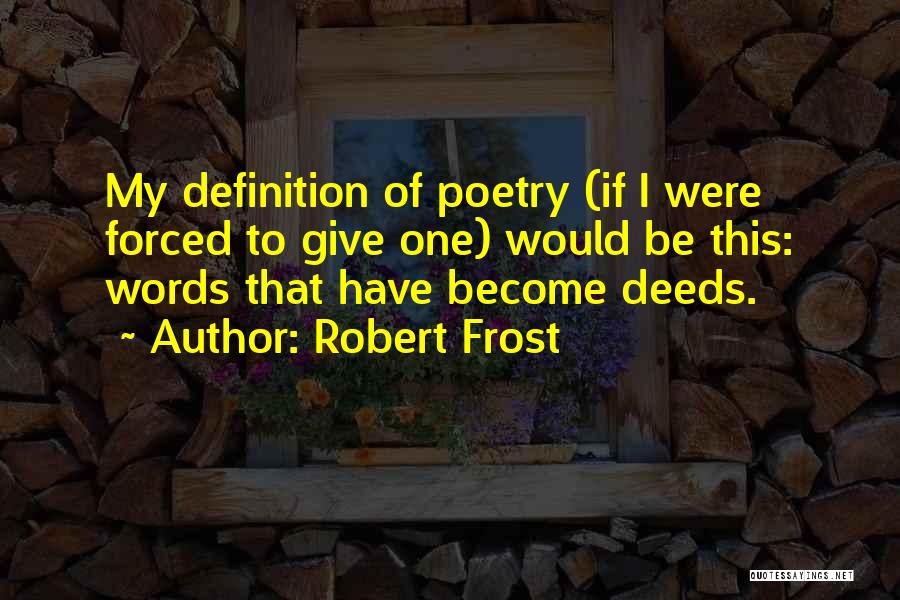 Robert Frost Quotes: My Definition Of Poetry (if I Were Forced To Give One) Would Be This: Words That Have Become Deeds.