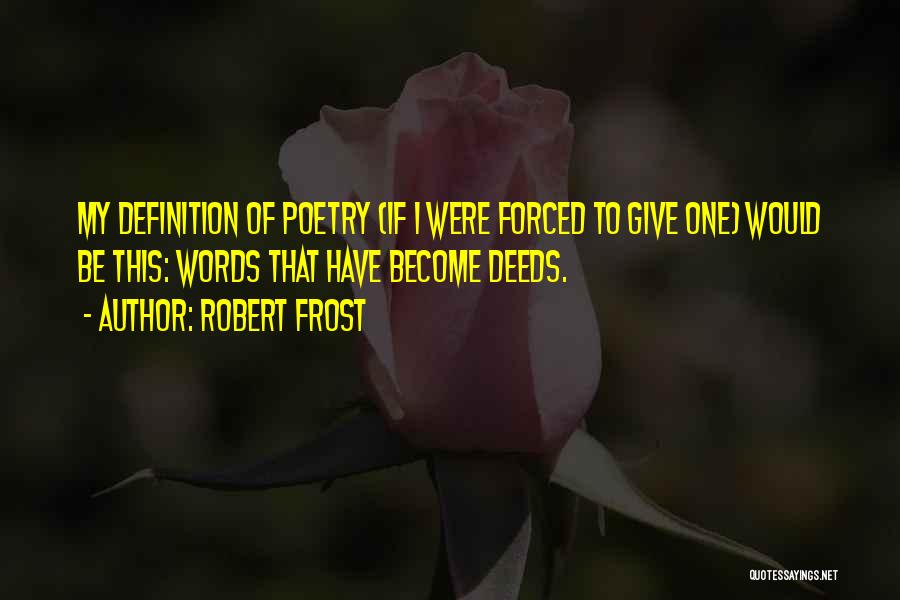 Robert Frost Quotes: My Definition Of Poetry (if I Were Forced To Give One) Would Be This: Words That Have Become Deeds.
