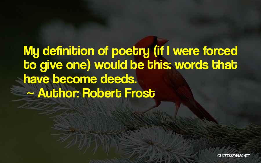Robert Frost Quotes: My Definition Of Poetry (if I Were Forced To Give One) Would Be This: Words That Have Become Deeds.