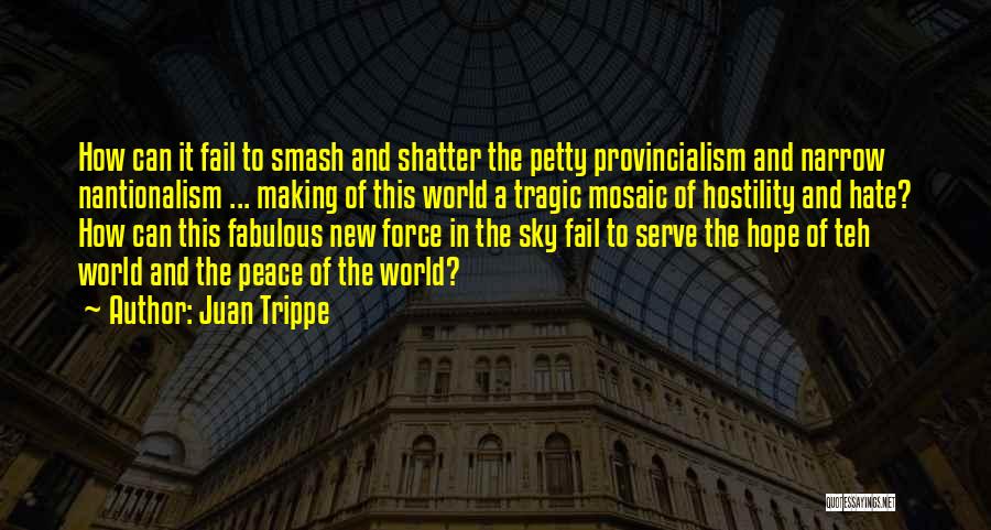 Juan Trippe Quotes: How Can It Fail To Smash And Shatter The Petty Provincialism And Narrow Nantionalism ... Making Of This World A
