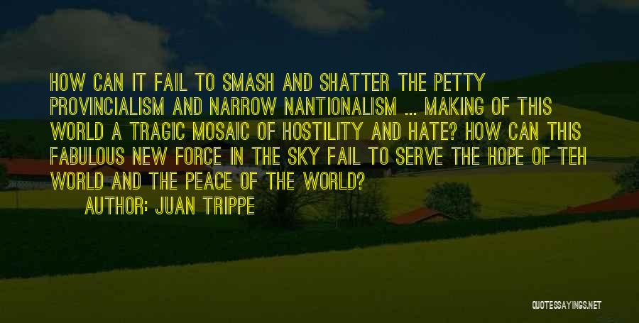 Juan Trippe Quotes: How Can It Fail To Smash And Shatter The Petty Provincialism And Narrow Nantionalism ... Making Of This World A