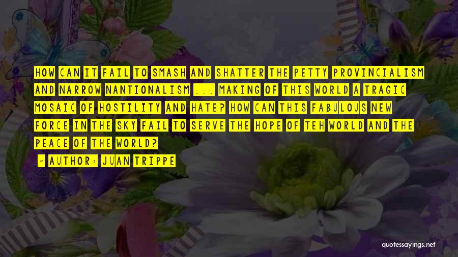 Juan Trippe Quotes: How Can It Fail To Smash And Shatter The Petty Provincialism And Narrow Nantionalism ... Making Of This World A