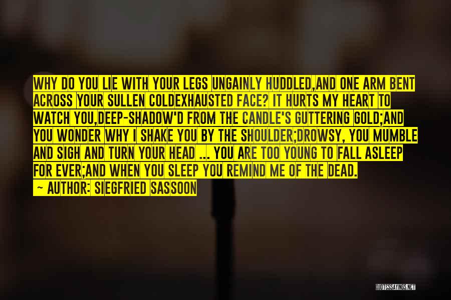 Siegfried Sassoon Quotes: Why Do You Lie With Your Legs Ungainly Huddled,and One Arm Bent Across Your Sullen Coldexhausted Face? It Hurts My