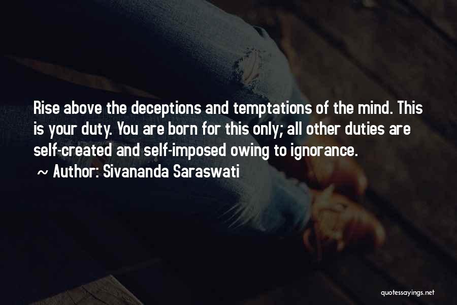 Sivananda Saraswati Quotes: Rise Above The Deceptions And Temptations Of The Mind. This Is Your Duty. You Are Born For This Only; All