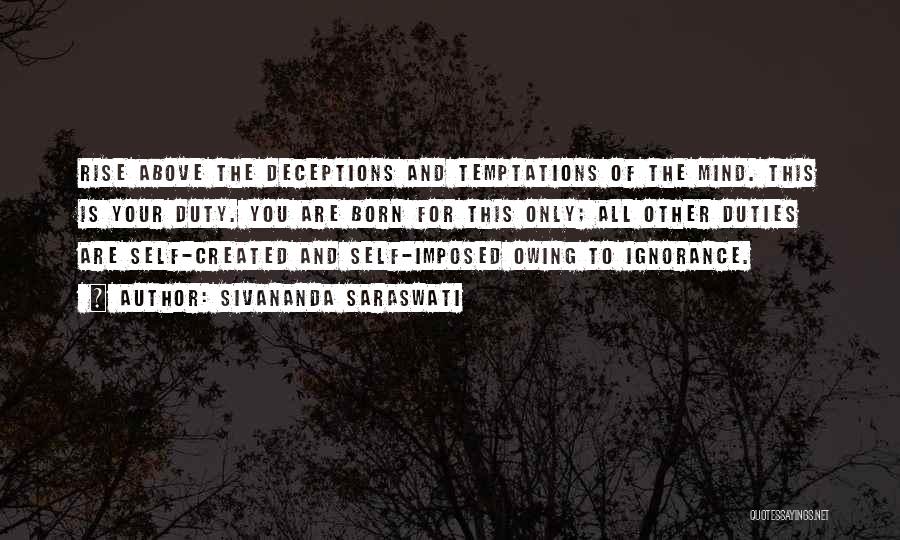 Sivananda Saraswati Quotes: Rise Above The Deceptions And Temptations Of The Mind. This Is Your Duty. You Are Born For This Only; All