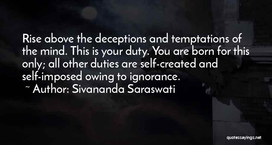 Sivananda Saraswati Quotes: Rise Above The Deceptions And Temptations Of The Mind. This Is Your Duty. You Are Born For This Only; All
