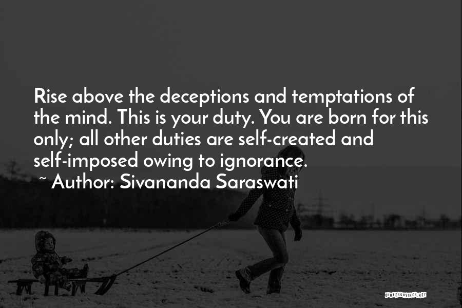 Sivananda Saraswati Quotes: Rise Above The Deceptions And Temptations Of The Mind. This Is Your Duty. You Are Born For This Only; All