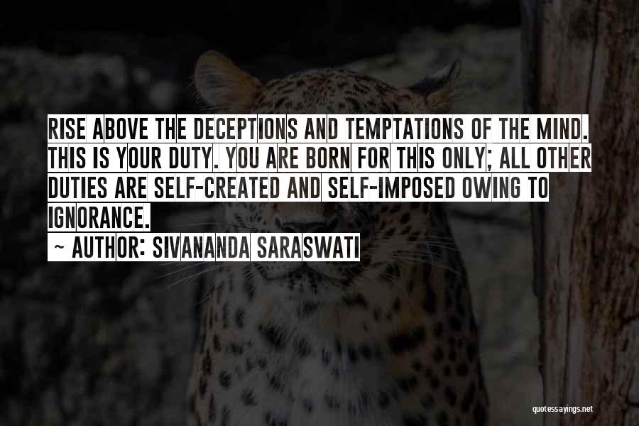 Sivananda Saraswati Quotes: Rise Above The Deceptions And Temptations Of The Mind. This Is Your Duty. You Are Born For This Only; All