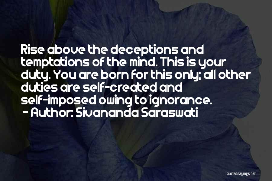 Sivananda Saraswati Quotes: Rise Above The Deceptions And Temptations Of The Mind. This Is Your Duty. You Are Born For This Only; All