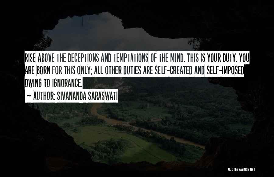 Sivananda Saraswati Quotes: Rise Above The Deceptions And Temptations Of The Mind. This Is Your Duty. You Are Born For This Only; All