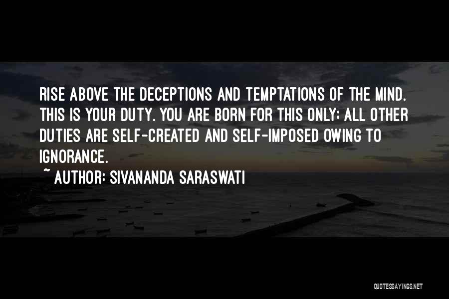 Sivananda Saraswati Quotes: Rise Above The Deceptions And Temptations Of The Mind. This Is Your Duty. You Are Born For This Only; All