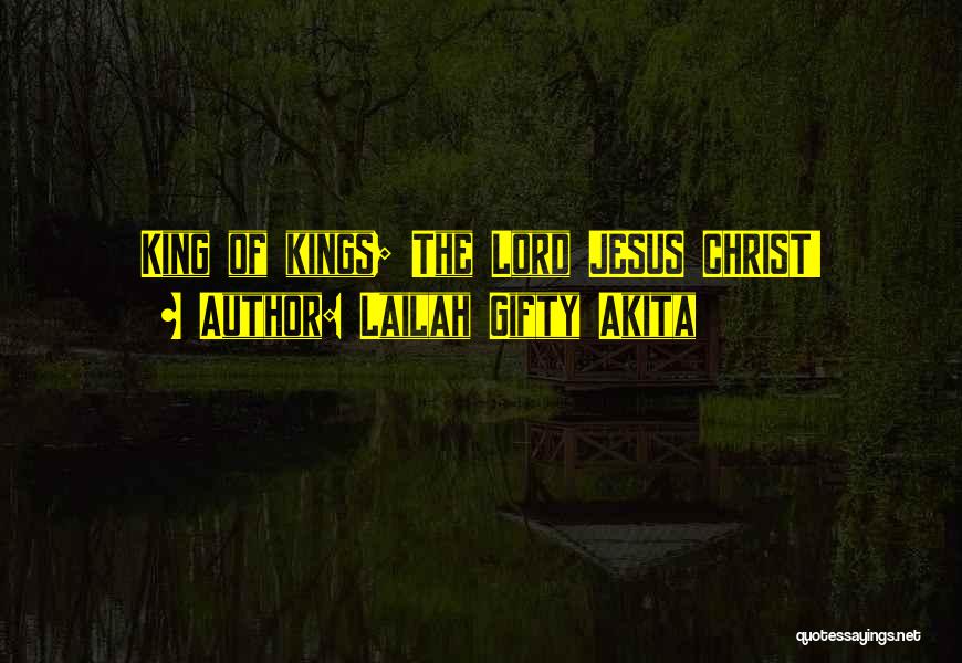 Lailah Gifty Akita Quotes: King Of Kings; The Lord Jesus Christ!