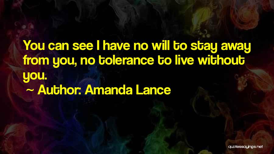 Amanda Lance Quotes: You Can See I Have No Will To Stay Away From You, No Tolerance To Live Without You.