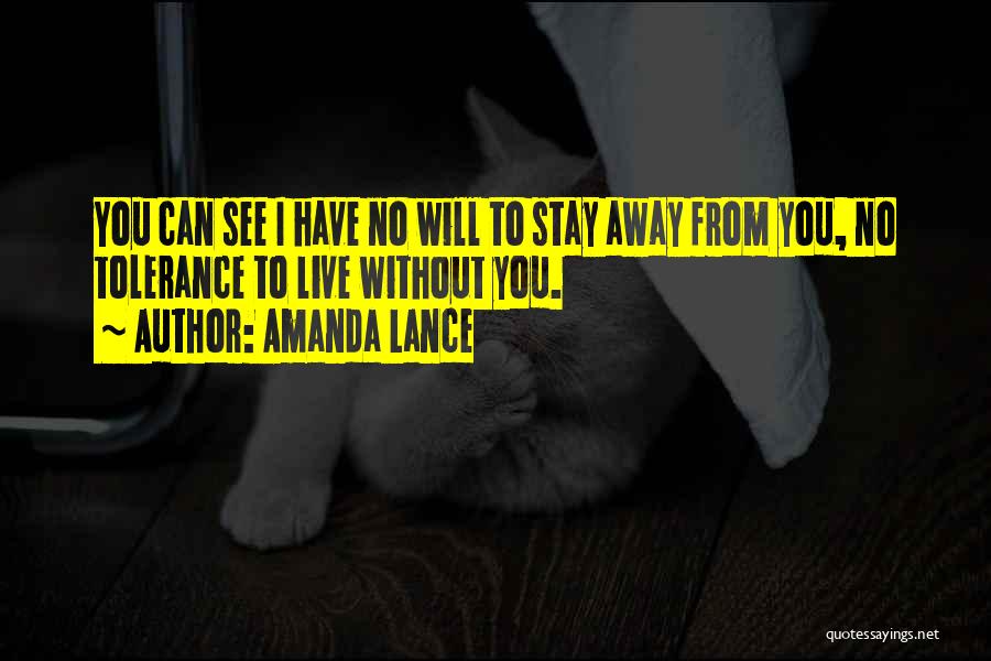 Amanda Lance Quotes: You Can See I Have No Will To Stay Away From You, No Tolerance To Live Without You.