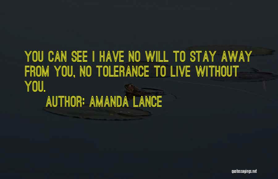 Amanda Lance Quotes: You Can See I Have No Will To Stay Away From You, No Tolerance To Live Without You.