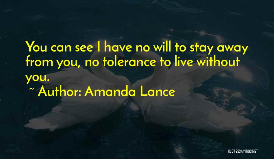 Amanda Lance Quotes: You Can See I Have No Will To Stay Away From You, No Tolerance To Live Without You.