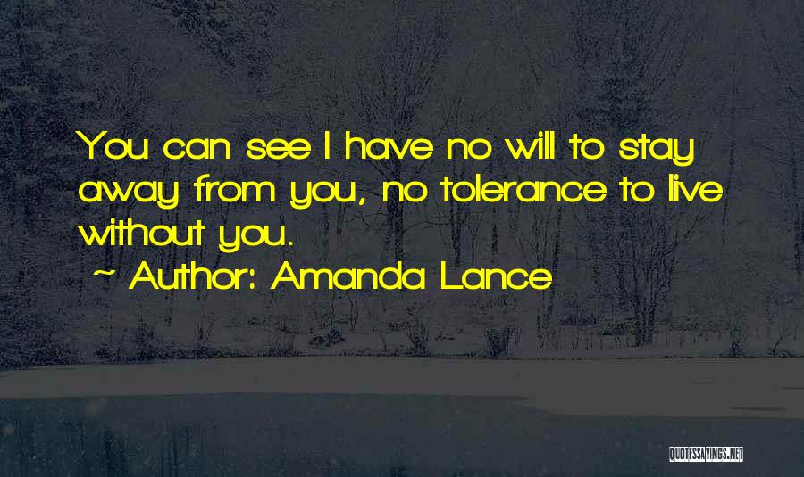 Amanda Lance Quotes: You Can See I Have No Will To Stay Away From You, No Tolerance To Live Without You.