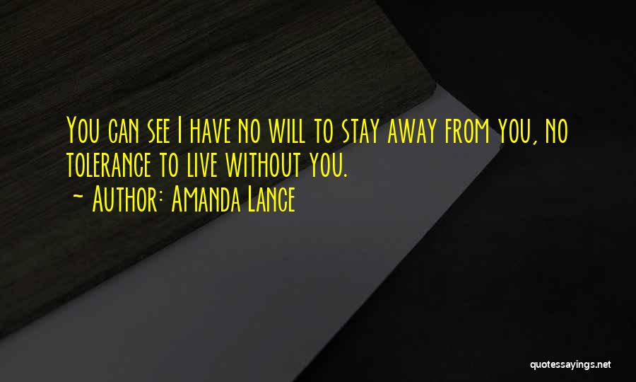 Amanda Lance Quotes: You Can See I Have No Will To Stay Away From You, No Tolerance To Live Without You.