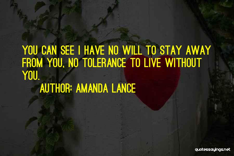 Amanda Lance Quotes: You Can See I Have No Will To Stay Away From You, No Tolerance To Live Without You.