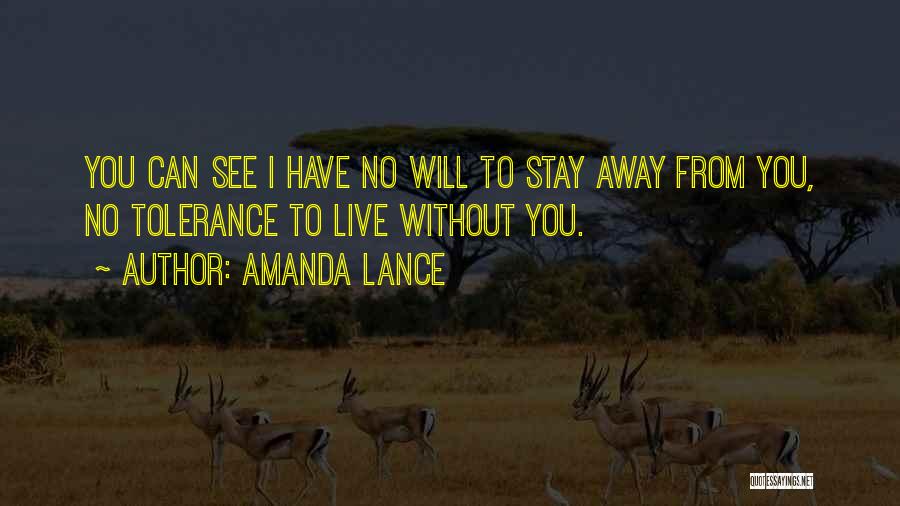 Amanda Lance Quotes: You Can See I Have No Will To Stay Away From You, No Tolerance To Live Without You.