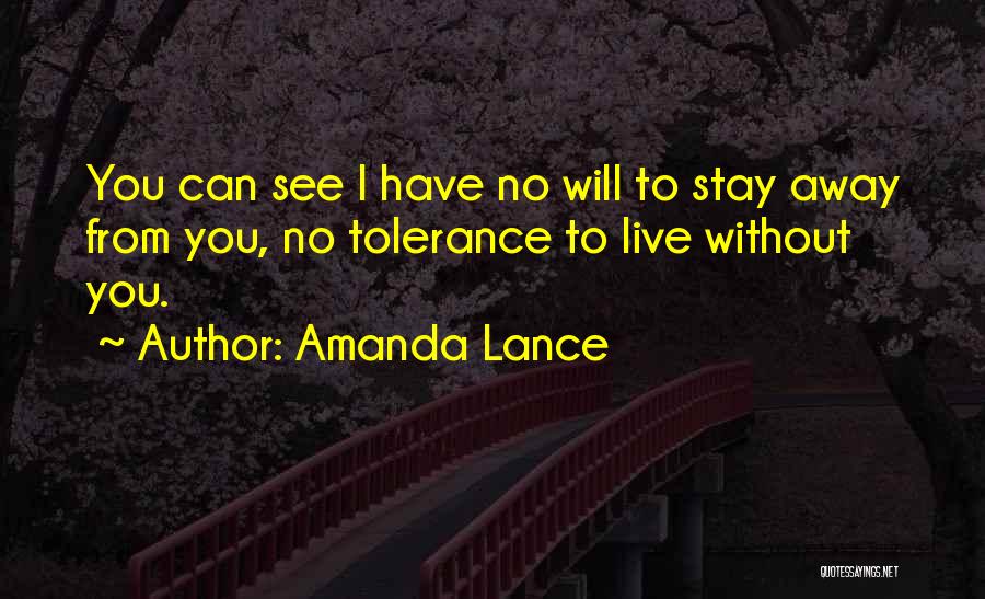 Amanda Lance Quotes: You Can See I Have No Will To Stay Away From You, No Tolerance To Live Without You.