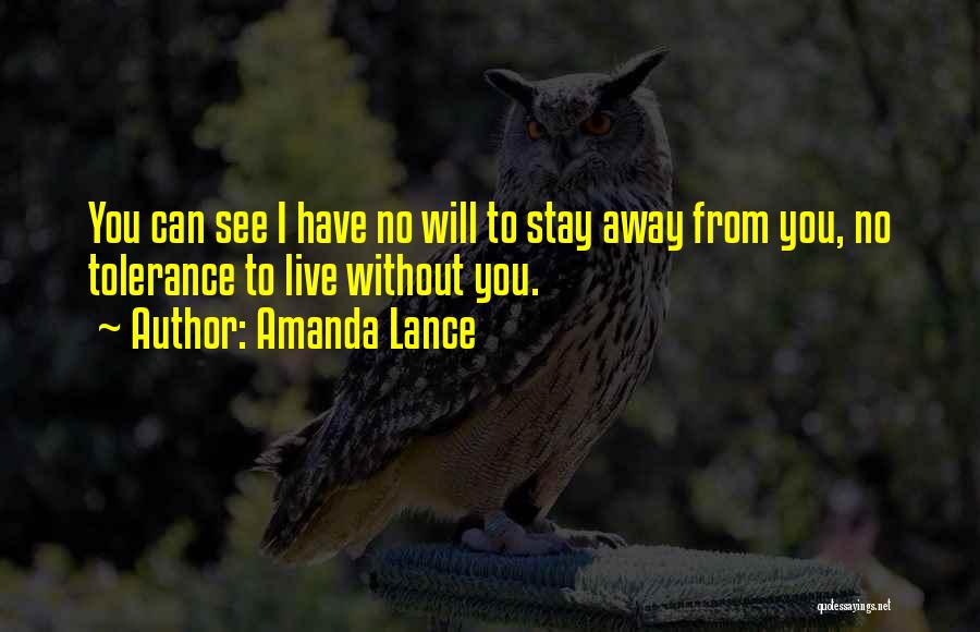 Amanda Lance Quotes: You Can See I Have No Will To Stay Away From You, No Tolerance To Live Without You.