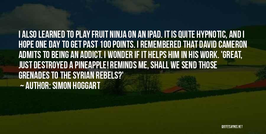 Simon Hoggart Quotes: I Also Learned To Play Fruit Ninja On An Ipad. It Is Quite Hypnotic, And I Hope One Day To